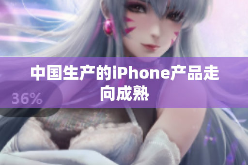 中国生产的iPhone产品走向成熟