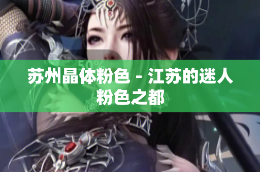 苏州晶体粉色 - 江苏的迷人粉色之都