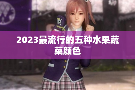 2023最流行的五种水果蔬菜颜色