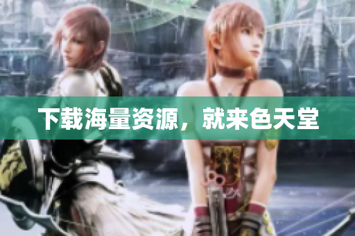 下载海量资源，就来色天堂