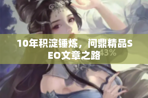 10年积淀锤炼，问鼎精品SEO文章之路
