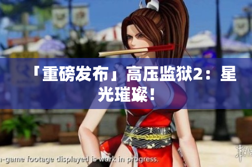 「重磅发布」高压监狱2：星光璀璨！