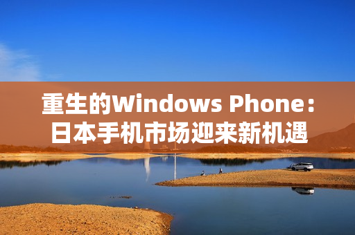 重生的Windows Phone：日本手机市场迎来新机遇