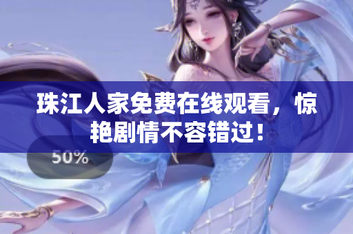 珠江人家免费在线观看，惊艳剧情不容错过！