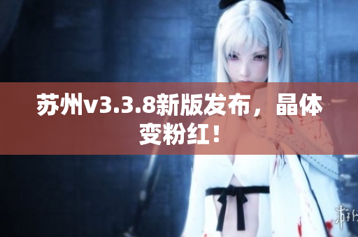 苏州v3.3.8新版发布，晶体变粉红！