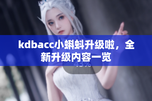 kdbacc小蝌蚪升级啦，全新升级内容一览