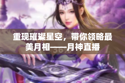 重现璀璨星空，带你领略最美月相——月神直播