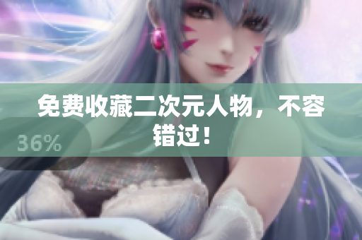 免费收藏二次元人物，不容错过！