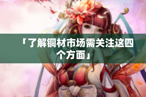 「了解铜材市场需关注这四个方面」
