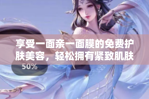 享受一面亲一面膜的免费护肤美容，轻松拥有紧致肌肤