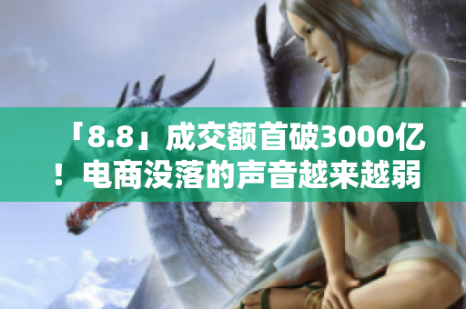 「8.8」成交额首破3000亿！电商没落的声音越来越弱