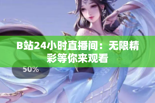 B站24小时直播间：无限精彩等你来观看