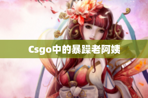 Csgo中的暴躁老阿姨