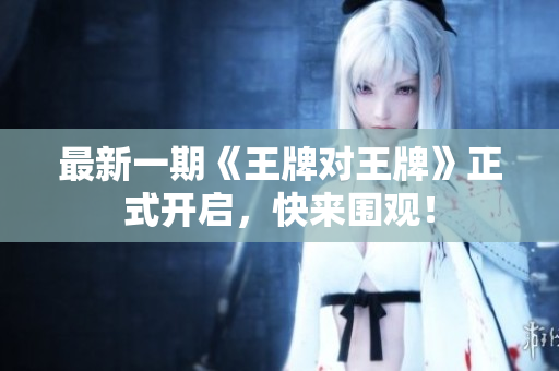 最新一期《王牌对王牌》正式开启，快来围观！