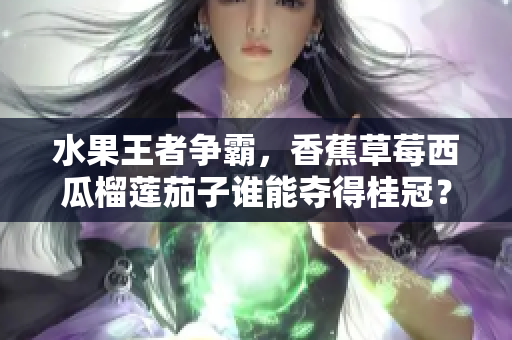 水果王者争霸，香蕉草莓西瓜榴莲茄子谁能夺得桂冠？
