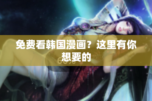免费看韩国漫画？这里有你想要的