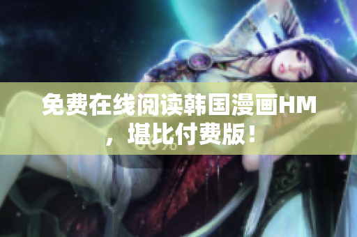 免费在线阅读韩国漫画HM，堪比付费版！