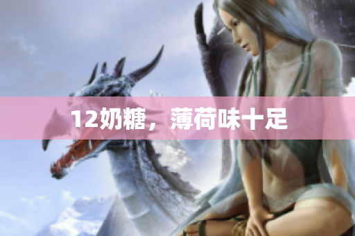 12奶糖，薄荷味十足