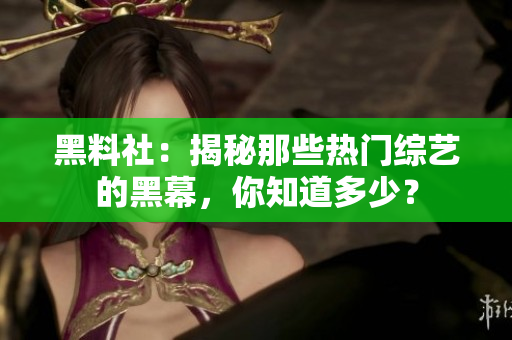 黑料社：揭秘那些热门综艺的黑幕，你知道多少？