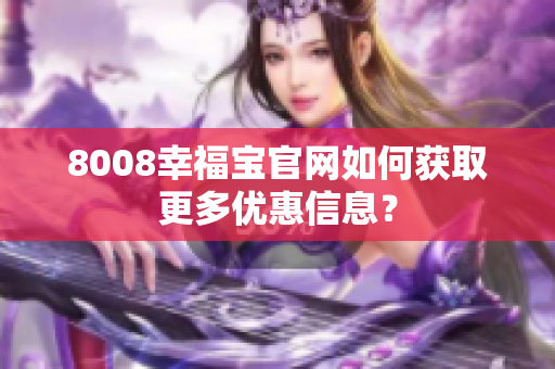 8008幸福宝官网如何获取更多优惠信息？