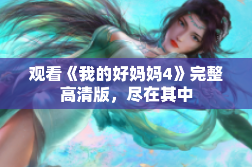 观看《我的好妈妈4》完整高清版，尽在其中
