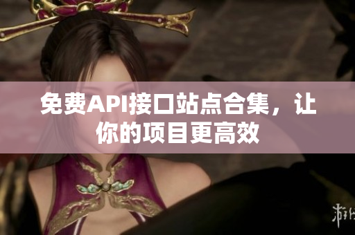 免费API接口站点合集，让你的项目更高效