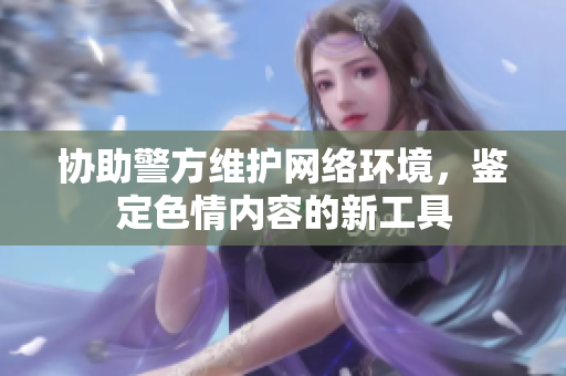 协助警方维护网络环境，鉴定色情内容的新工具