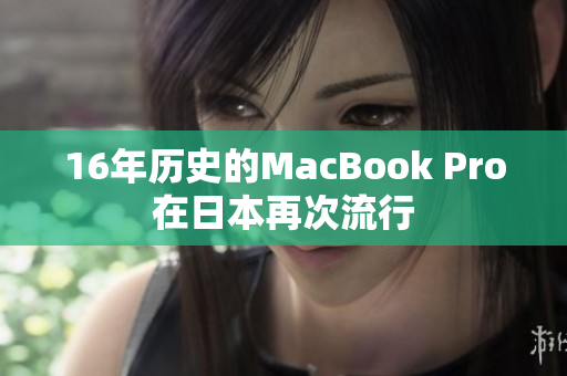 16年历史的MacBook Pro在日本再次流行
