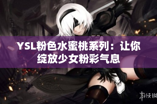 YSL粉色水蜜桃系列：让你绽放少女粉彩气息