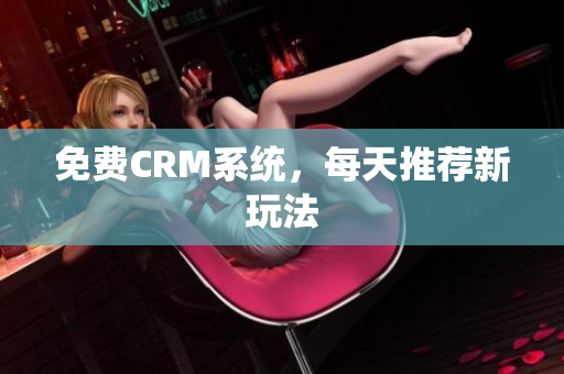 免费CRM系统，每天推荐新玩法