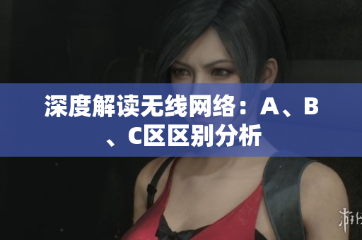 深度解读无线网络：A、B、C区区别分析