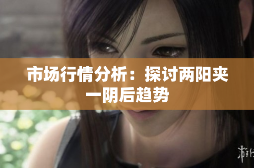 市场行情分析：探讨两阳夹一阴后趋势