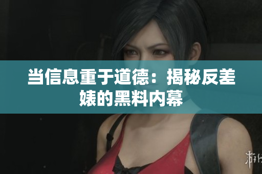 当信息重于道德：揭秘反差婊的黑料内幕