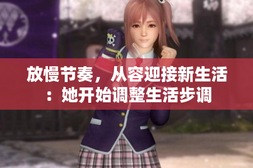 放慢节奏，从容迎接新生活：她开始调整生活步调