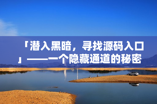 「潜入黑暗，寻找源码入口」——一个隐藏通道的秘密搜索