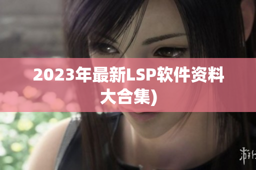 2023年最新LSP软件资料大合集)