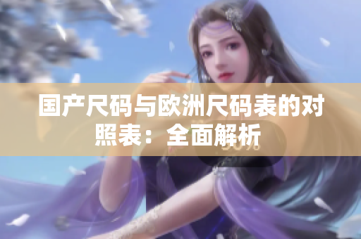 国产尺码与欧洲尺码表的对照表：全面解析 