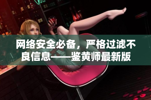 网络安全必备，严格过滤不良信息——鉴黄师最新版