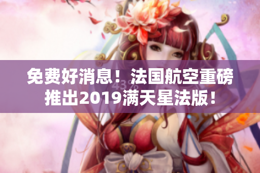 免费好消息！法国航空重磅推出2019满天星法版！