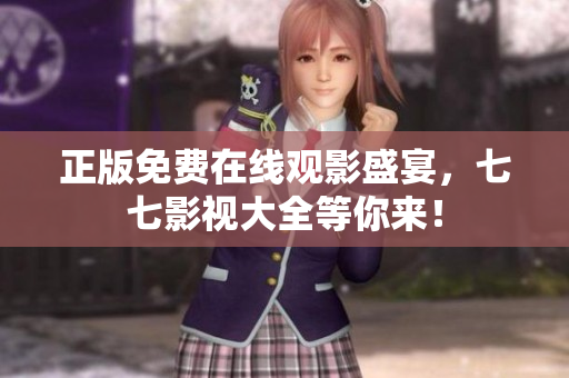 正版免费在线观影盛宴，七七影视大全等你来！