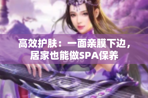 高效护肤：一面亲膜下边，居家也能做SPA保养