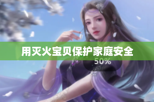 用灭火宝贝保护家庭安全