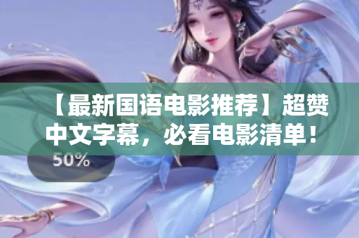 【最新国语电影推荐】超赞中文字幕，必看电影清单！