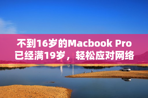 不到16岁的Macbook Pro已经满19岁，轻松应对网络需求
