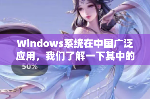 Windows系统在中国广泛应用，我们了解一下其中的细节。