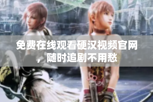 免费在线观看硬汉视频官网，随时追剧不用愁