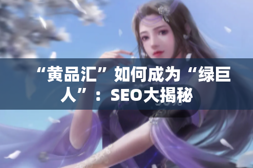 “黄品汇”如何成为“绿巨人”：SEO大揭秘