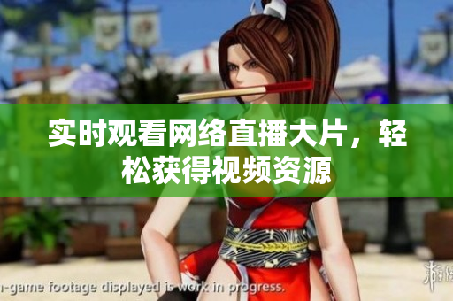 实时观看网络直播大片，轻松获得视频资源