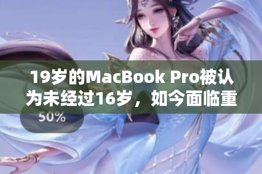 19岁的MacBook Pro被认为未经过16岁，如今面临重大问题