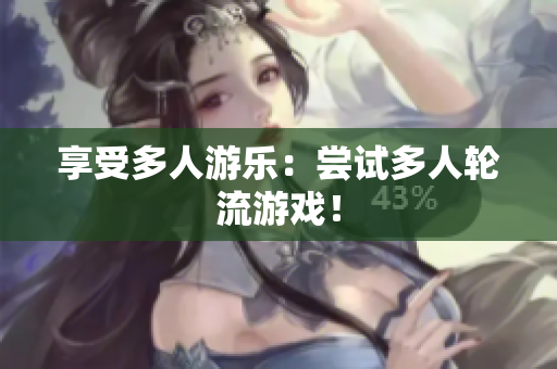 享受多人游乐：尝试多人轮流游戏！